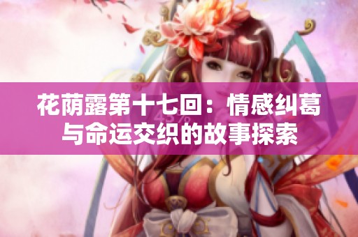 花荫露第十七回：情感纠葛与命运交织的故事探索