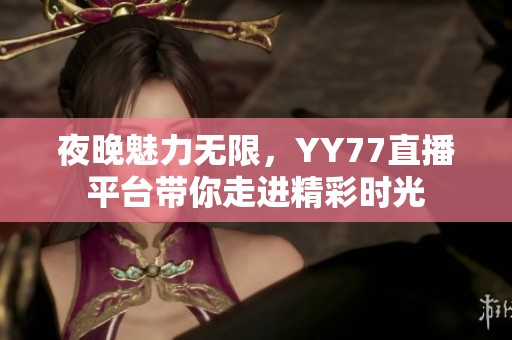 夜晚魅力无限，YY77直播平台带你走进精彩时光