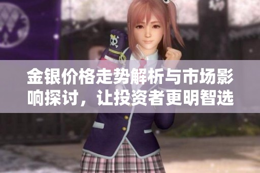 金银价格走势解析与市场影响探讨，让投资者更明智选择