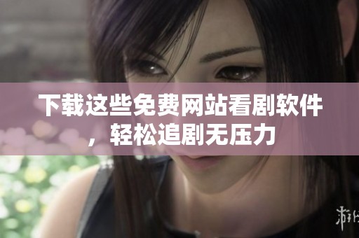 下载这些免费网站看剧软件，轻松追剧无压力
