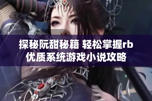 探秘阮甜秘籍 轻松掌握rb优质系统游戏小说攻略
