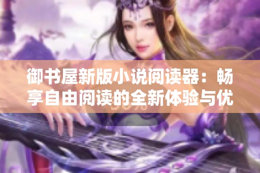 御书屋新版小说阅读器：畅享自由阅读的全新体验与优势
