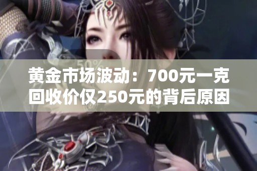 黄金市场波动：700元一克回收价仅250元的背后原因分析