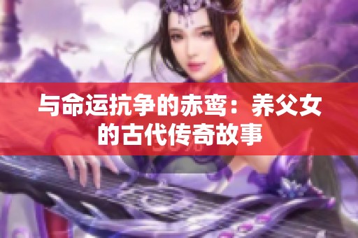 与命运抗争的赤鸾：养父女的古代传奇故事