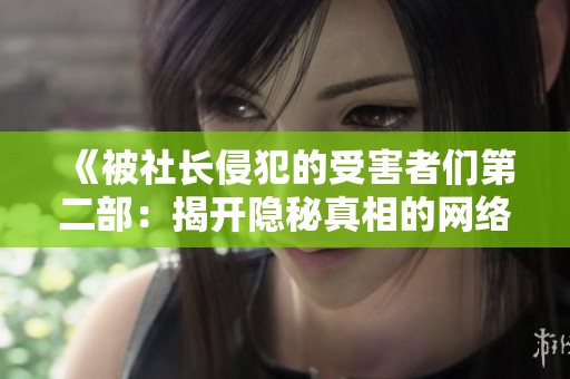 《被社长侵犯的受害者们第二部：揭开隐秘真相的网络小说》