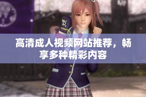 高清成人视频网站推荐，畅享多种精彩内容