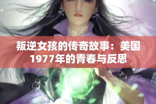 叛逆女孩的传奇故事：美国1977年的青春与反思