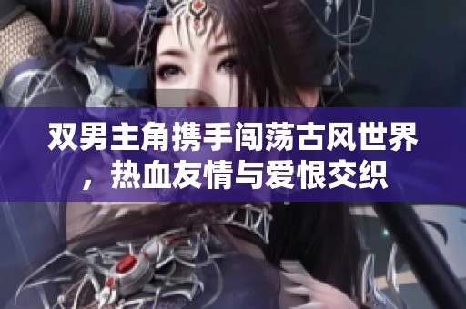 双男主角携手闯荡古风世界，热血友情与爱恨交织