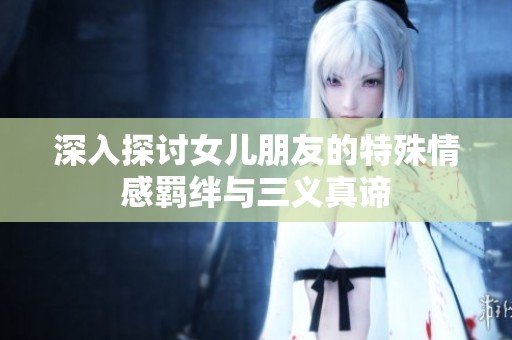 深入探讨女儿朋友的特殊情感羁绊与三义真谛