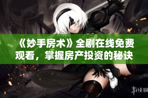 《妙手房术》全剧在线免费观看，掌握房产投资的秘诀和技巧
