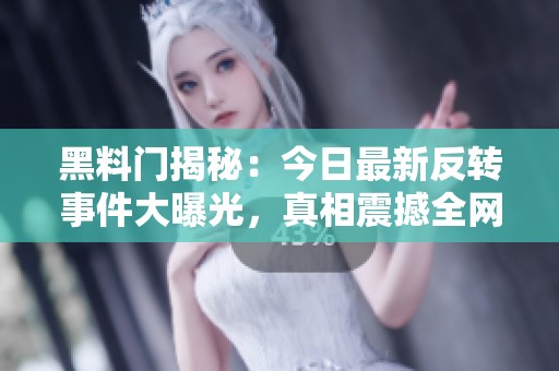 黑料门揭秘：今日最新反转事件大曝光，真相震撼全网