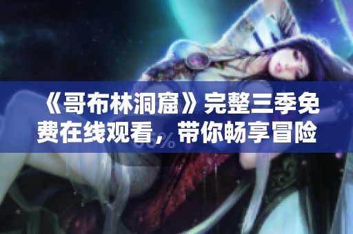 《哥布林洞窟》完整三季免费在线观看，带你畅享冒险之旅