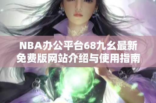 NBA办公平台68九幺最新免费版网站介绍与使用指南