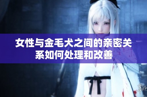 女性与金毛犬之间的亲密关系如何处理和改善