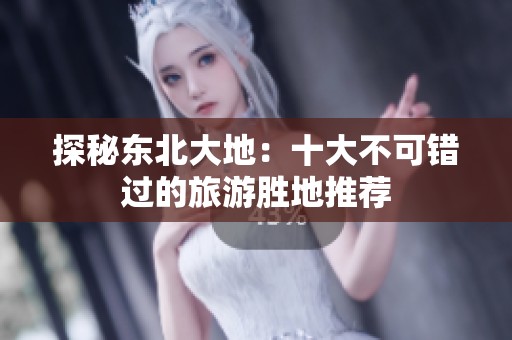 探秘东北大地：十大不可错过的旅游胜地推荐