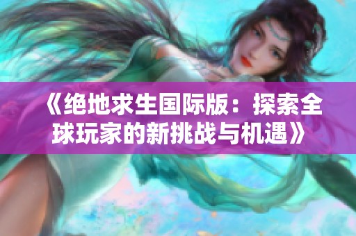 《绝地求生国际版：探索全球玩家的新挑战与机遇》