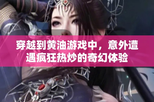 穿越到黄油游戏中，意外遭遇疯狂热炒的奇幻体验