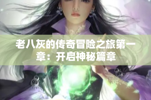 老八灰的传奇冒险之旅第一章：开启神秘篇章