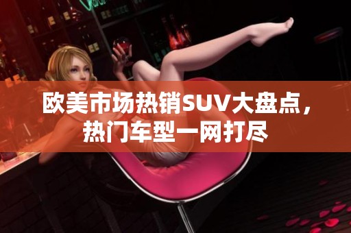 欧美市场热销SUV大盘点，热门车型一网打尽