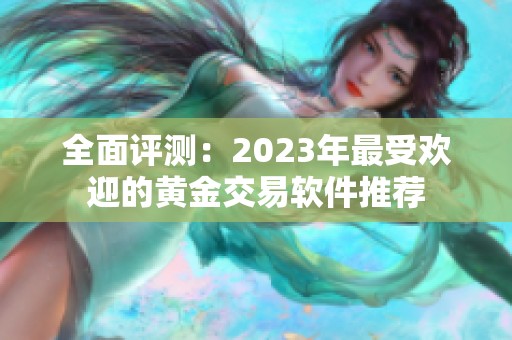 全面评测：2023年最受欢迎的黄金交易软件推荐