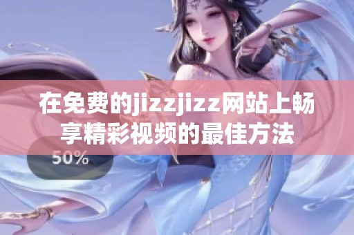 在免费的jizzjizz网站上畅享精彩视频的最佳方法