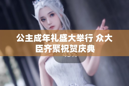 公主成年礼盛大举行 众大臣齐聚祝贺庆典