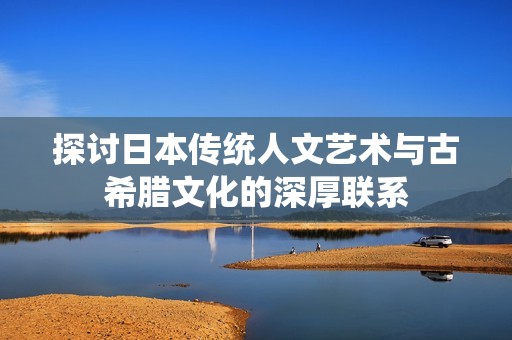 探讨日本传统人文艺术与古希腊文化的深厚联系