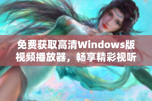 免费获取高清Windows版视频播放器，畅享精彩视听体验