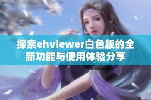 探索ehviewer白色版的全新功能与使用体验分享