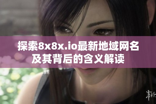 探索8x8x.io最新地域网名及其背后的含义解读