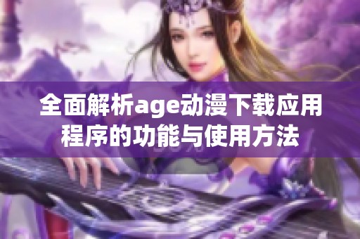 全面解析age动漫下载应用程序的功能与使用方法