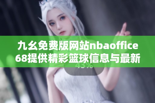 九幺免费版网站nbaoffice68提供精彩篮球信息与最新赛事动态