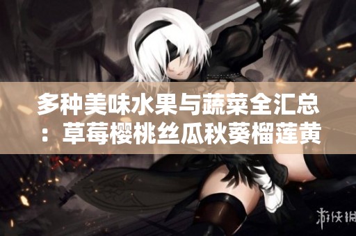 多种美味水果与蔬菜全汇总：草莓樱桃丝瓜秋葵榴莲黄瓜大揭秘