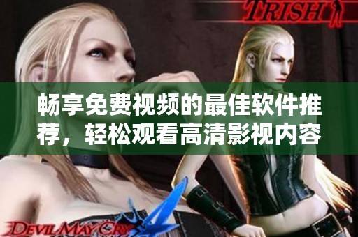 畅享免费视频的最佳软件推荐，轻松观看高清影视内容