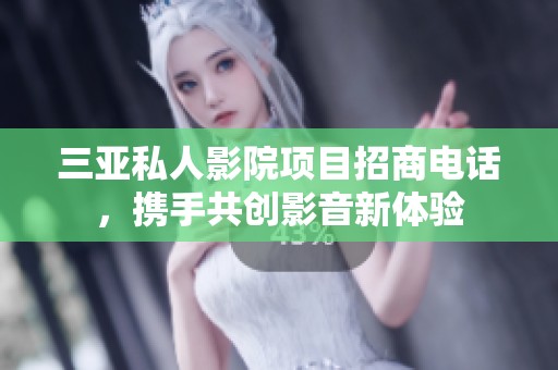 三亚私人影院项目招商电话，携手共创影音新体验