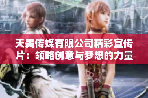 天美传媒有限公司精彩宣传片：领略创意与梦想的力量