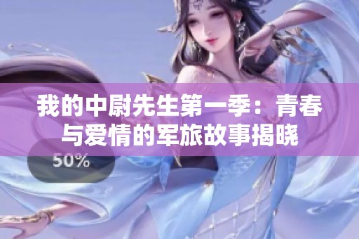 我的中尉先生第一季：青春与爱情的军旅故事揭晓