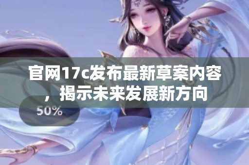 官网17c发布最新草案内容，揭示未来发展新方向