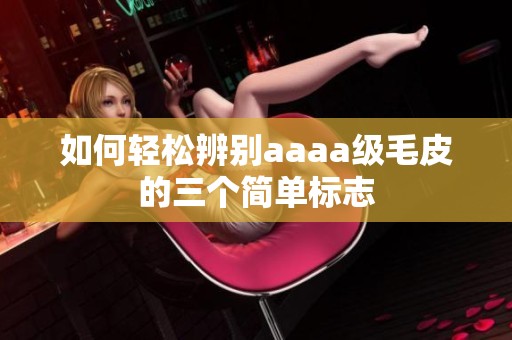 如何轻松辨别aaaa级毛皮的三个简单标志