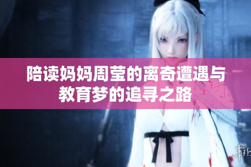 陪读妈妈周莹的离奇遭遇与教育梦的追寻之路