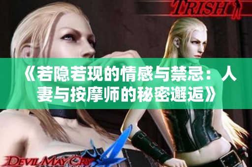 《若隐若现的情感与禁忌：人妻与按摩师的秘密邂逅》
