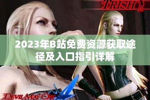 2023年B站免费资源获取途径及入口指引详解