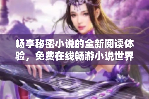 畅享秘密小说的全新阅读体验，免费在线畅游小说世界