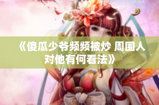 《傻瓜少爷频频被炒 周围人对他有何看法》