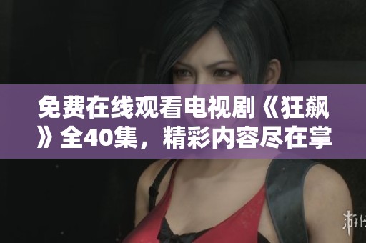 免费在线观看电视剧《狂飙》全40集，精彩内容尽在掌握之中