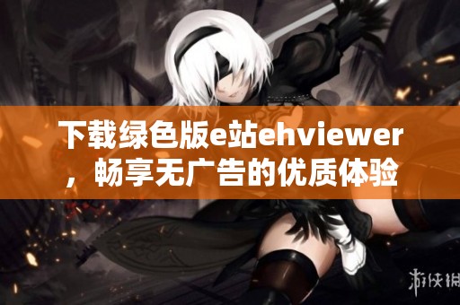 下载绿色版e站ehviewer，畅享无广告的优质体验