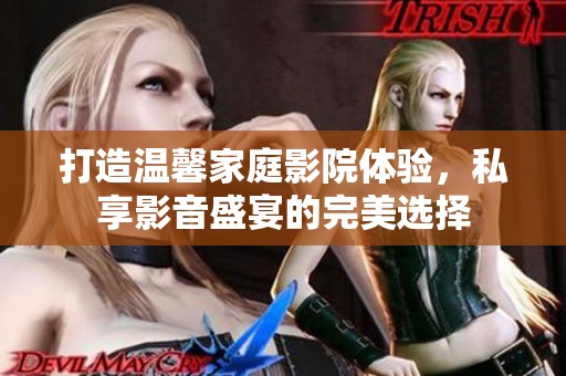 打造温馨家庭影院体验，私享影音盛宴的完美选择