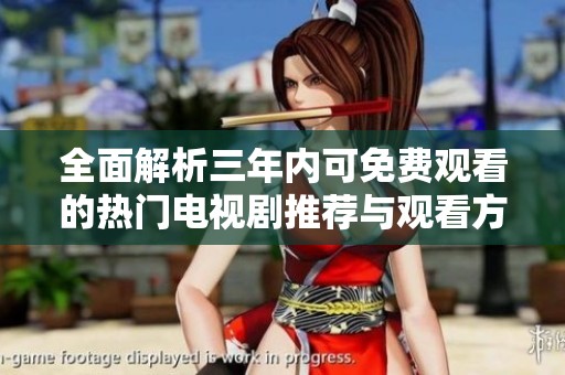 全面解析三年内可免费观看的热门电视剧推荐与观看方式