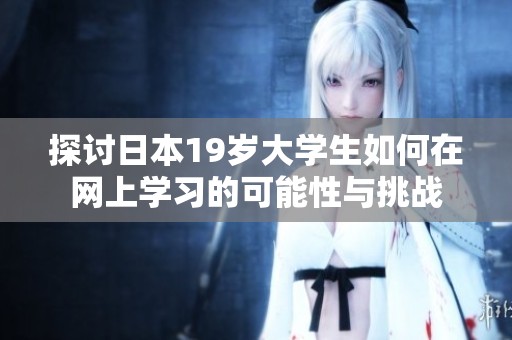探讨日本19岁大学生如何在网上学习的可能性与挑战