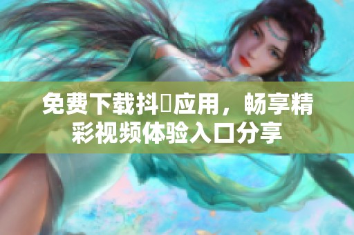 免费下载抖抈应用，畅享精彩视频体验入口分享